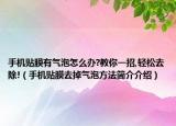 手机贴膜有气泡怎么办?教你一招,轻松去除!（手机贴膜去掉气泡方法简介介绍）