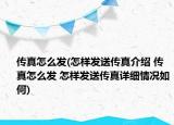 传真怎么发(怎样发送传真介绍 传真怎么发 怎样发送传真详细情况如何)