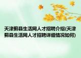 天津蓟县生活网人才招聘介绍(天津蓟县生活网人才招聘详细情况如何)