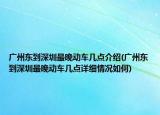 广州东到深圳最晚动车几点介绍(广州东到深圳最晚动车几点详细情况如何)