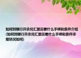 如何到银行开承兑汇票需要什么手续和条件介绍(如何到银行开承兑汇票需要什么手续和条件详细情况如何)