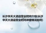 长沙华天大酒店营业时间介绍(长沙华天大酒店营业时间详细情况如何)