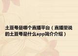土豆号是哪个直播平台（直播里说的土豆号是什么app简介介绍）
