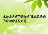 林志炫结婚了吗介绍(林志炫结婚了吗详细情况如何)