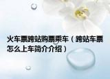 火车票跨站购票乘车（跨站车票怎么上车简介介绍）