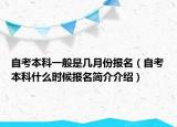 自考本科一般是几月份报名（自考本科什么时候报名简介介绍）