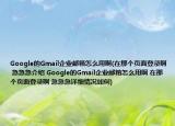 Google的Gmail企业邮箱怎么用啊(在那个页面登录啊 急急急介绍 Google的Gmail企业邮箱怎么用啊 在那个页面登录啊 急急急详细情况如何)