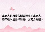 家庭人均月收入划分标准（家庭人均年收入划分标准是什么简介介绍）