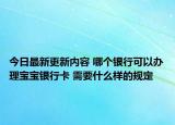今日最新更新内容 哪个银行可以办理宝宝银行卡 需要什么样的规定