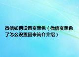 微信如何设置变黑色（微信变黑色了怎么设置回来简介介绍）