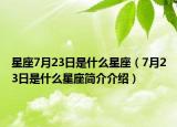 星座7月23日是什么星座（7月23日是什么星座简介介绍）
