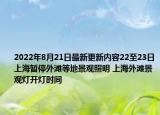 2022年8月21日最新更新内容22至23日上海暂停外滩等地景观照明 上海外滩景观灯开灯时间