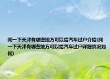 问一下天津有哪些地方可以给汽车过户介绍(问一下天津有哪些地方可以给汽车过户详细情况如何)