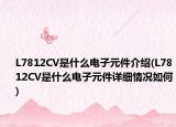 L7812CV是什么电子元件介绍(L7812CV是什么电子元件详细情况如何)