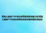 植物大战僵尸2平民玩家植物选择攻略介绍(植物大战僵尸2平民玩家植物选择攻略详细情况如何)