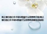 网上银行的口令卡和U盾是什么意思啊介绍(网上银行的口令卡和U盾是什么意思啊详细情况如何)