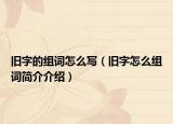 旧字的组词怎么写（旧字怎么组词简介介绍）