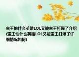 蛮王怕什么英雄LOL又被蛮王打爆了介绍(蛮王怕什么英雄LOL又被蛮王打爆了详细情况如何)