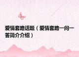 爱情套路话题（爱情套路一问一答简介介绍）