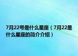 7月22号是什么星座（7月22是什么星座的简介介绍）