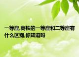 一等座,高铁的一等座和二等座有什么区别,你知道吗