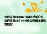 如何设置x10(mini动态壁纸介绍 如何设置x10 mini动态壁纸详细情况如何)