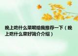 晚上吃什么菜呢给我推荐一下（晚上吃什么菜好简介介绍）