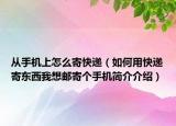 从手机上怎么寄快递（如何用快递寄东西我想邮寄个手机简介介绍）