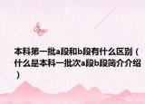 本科第一批a段和b段有什么区别（什么是本科一批次a段b段简介介绍）