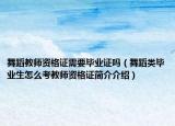 舞蹈教师资格证需要毕业证吗（舞蹈类毕业生怎么考教师资格证简介介绍）