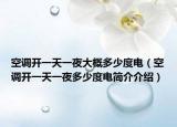 空调开一天一夜大概多少度电（空调开一天一夜多少度电简介介绍）