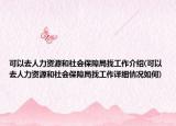 可以去人力资源和社会保障局找工作介绍(可以去人力资源和社会保障局找工作详细情况如何)