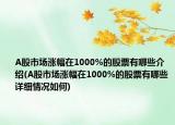 A股市场涨幅在1000%的股票有哪些介绍(A股市场涨幅在1000%的股票有哪些详细情况如何)