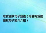 吃货幽默句子短语（形容吃货的幽默句子简介介绍）