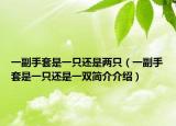 一副手套是一只还是两只（一副手套是一只还是一双简介介绍）