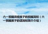 六一祝福语给孩子的祝福简短（六一祝福孩子的话简短简介介绍）