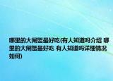 哪里的大闸蟹最好吃(有人知道吗介绍 哪里的大闸蟹最好吃 有人知道吗详细情况如何)