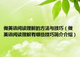 做英语阅读理解的方法与技巧（做英语阅读理解有哪些技巧简介介绍）