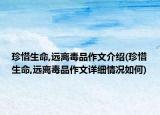 珍惜生命,远离毒品作文介绍(珍惜生命,远离毒品作文详细情况如何)