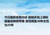 今日最新更新内容 新规多地上调医保最低缴费年限 男性调至30年女性为25年