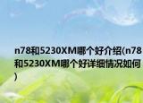 n78和5230XM哪个好介绍(n78和5230XM哪个好详细情况如何)