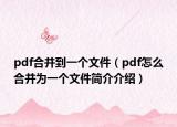 pdf合并到一个文件（pdf怎么合并为一个文件简介介绍）