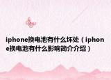 iphone换电池有什么坏处（iphone换电池有什么影响简介介绍）