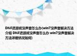 DNF进游戏没声音怎么办(win7没声音解决方法介绍 DNF进游戏没声音怎么办 win7没声音解决方法详细情况如何)