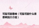 可盐可甜是啥（可盐可甜什么意思啊简介介绍）