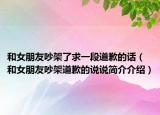和女朋友吵架了求一段道歉的话（和女朋友吵架道歉的说说简介介绍）