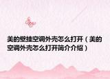 美的壁挂空调外壳怎么打开（美的空调外壳怎么打开简介介绍）