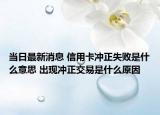 当日最新消息 信用卡冲正失败是什么意思 出现冲正交易是什么原因