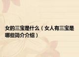 女的三宝是什么（女人有三宝是哪些简介介绍）