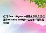 信用卡security(code是什么意思介绍 信用卡security code是什么意思详细情况如何)